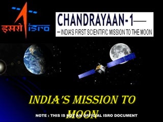 IndIa’s MIssIon ToIndIa’s MIssIon To
MoonMoonNOTE : THIS IS NOT AN OFFICIAL ISRO DOCUMENT
 