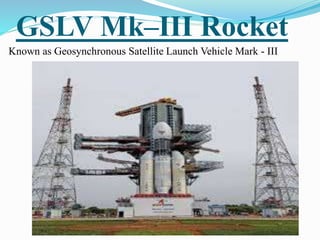 GSLV Mk–III Rocket
Known as Geosynchronous Satellite Launch Vehicle Mark - III
 