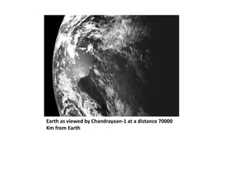 Earth as viewed by Chandrayaan-1 at a distance 70000
Km from Earth
 