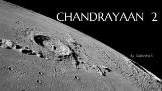 CHANDRAYAAN 2
By : Deekshitha S
 
