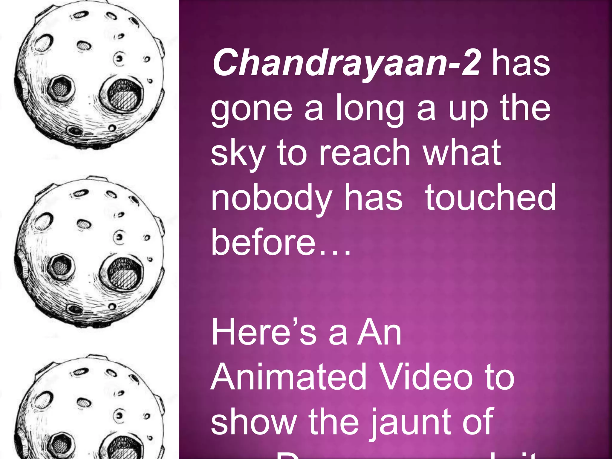Chandrayaan-2 has
gone a long a up the
sky to reach what
nobody has touched
before…
Here’s a An
Animated Video to
show the jaunt of
 