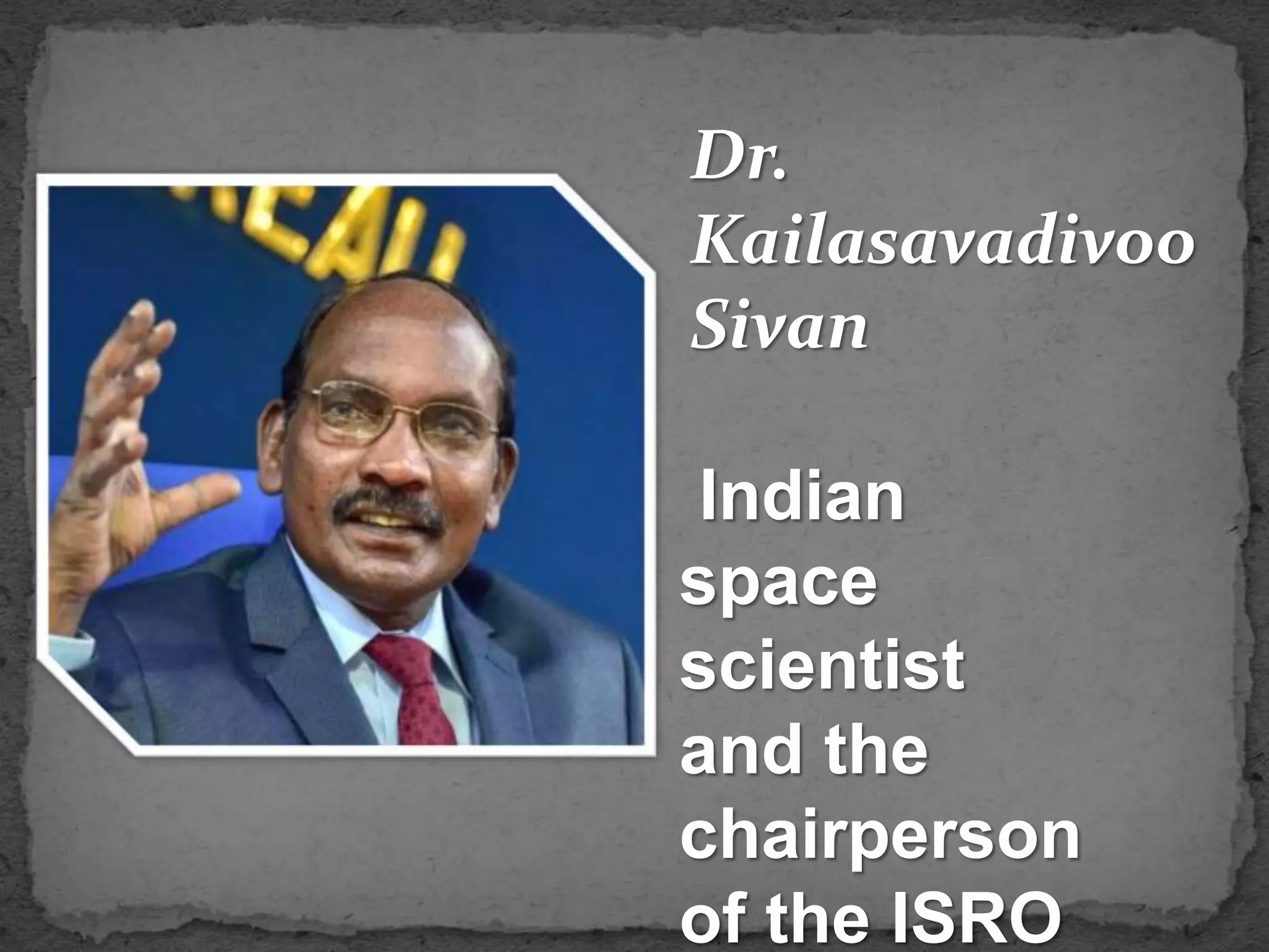 Dr.
Kailasavadivoo
Sivan
Indian
space
scientist
and the
chairperson
of the ISRO
 