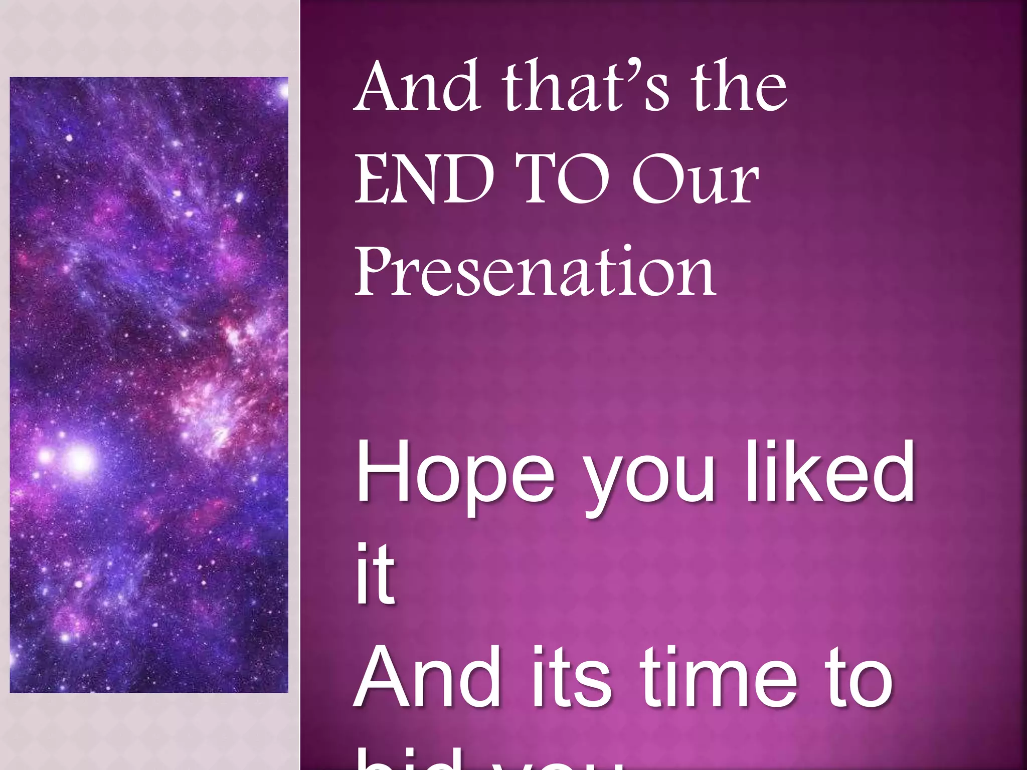 And that’s the
END TO Our
Presenation
Hope you liked
it
And its time to
 