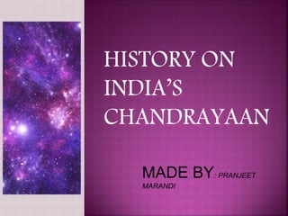 HISTORY ON
INDIA’S
CHANDRAYAAN
MADE BY: PRANJEET
MARANDI
 