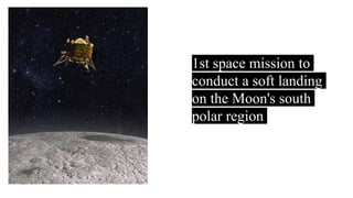 ➔1st space mission to
conduct a soft landing
on the Moon's south
polar region
 