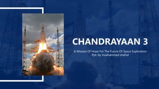 CHANDRAYAAN 3
A Mission Of Hope For The Future Of Space Exploration
Ppt. by moahammed shahid
 