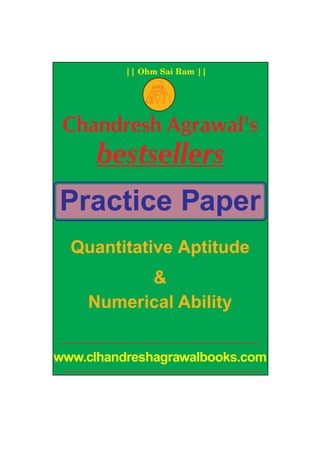 QA – 1 ]       || Ohm Sai Ram ||   [ Practice Paper



                  FM
 Chandresh Agrawal's
           bestsellers
Practice Paper
    Quantitative Aptitude
                 &
           Numerical Ability


www.clhandreshagrawalbooks.com
 