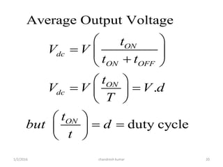 Average Output Voltage
.
duty cycle
ON
dc
ON OFF
ON
dc
ON
t
V V
t t
t
V V V d
T
t
but d
t
 
  
 
 
  
 
 
  
 
chandresh kumar1/2/2016 20
 