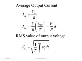 2
0
Average Output Current
RMS value of output voltage
1 ON
dc
dc
ON
dc
t
O o
V
I
R
tV V
I d
R T R
V v dt
T

 
  
 
 
chandresh kumar1/2/2016 21
 