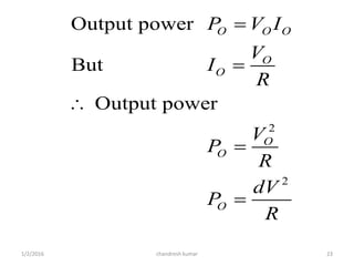 1/2/2016 chandresh kumar 23
2
2
Output power
But
Output power
O O O
O
O
O
O
O
P V I
V
I
R
V
P
R
dV
P
R





 