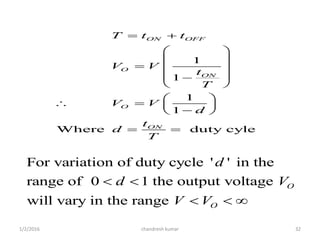 1/2/2016 chandresh kumar 32
1
1
1
1
Where duty cyle
ON OFF
O
ON
O
ON
T t t
V V
t
T
V V
d
t
d
T
 
 
 
  
 
 
 
   
 
 
For variation of duty cycle ' ' in the
range of 0 1 the output voltage
will vary in the range
O
O
d
d V
V V
 
  
 