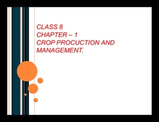 CLASS 8
CHAPTER – 1
CROP PROCUCTION AND
MANAGEMENT.
 