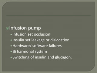 Infusion pump
•infusion set occlusion
•Insulin set leakage or dislocation.
•Hardware/ software failures
•Bi harmonal system
•Switching of insulin and glucagon.
 