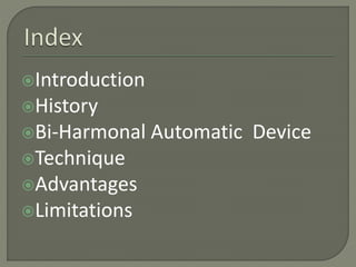 Introduction
History
Bi-Harmonal Automatic Device
Technique
Advantages
Limitations
 