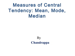 Measures of Central
Tendency: Mean, Mode,
Median
By
Chandrappa
 