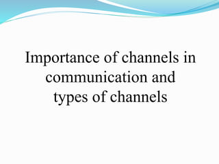 Importance of channels in
communication and
types of channels
 