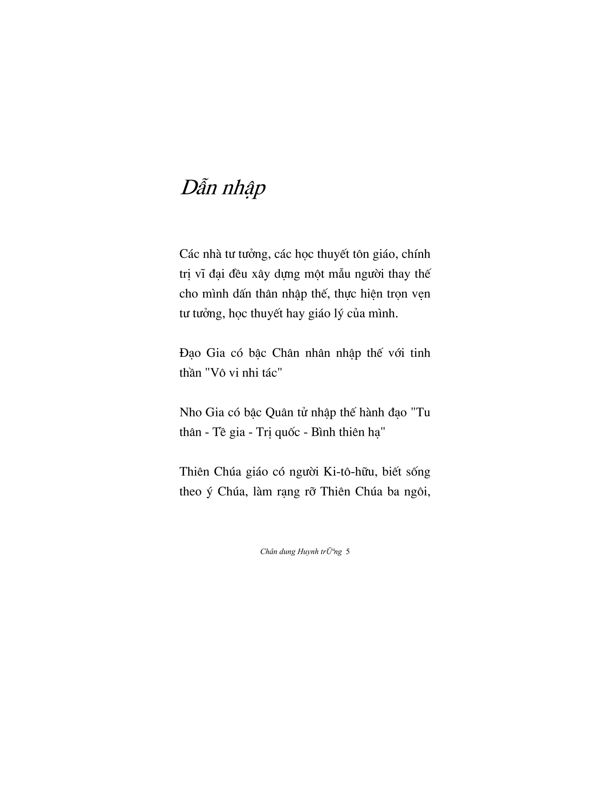 Chân dung Huynh trÜªng 5
DÅn nhÆp
Các nhà tÜ tÜªng, các h†c thuy‰t tôn giáo, chính
trÎ vï Çåi ÇŠu xây d¿ng m¶t mÅu ngÜ©i thay th‰
cho mình dÃn thân nhÆp th‰, th¿c hiŒn tr†n vËn
tÜ tÜªng, h†c thuy‰t hay giáo lš cûa mình.
ñåo Gia có bÆc Chân nhân nhÆp th‰ v§i tinh
thÀn "Vô vi nhi tác"
Nho Gia có bÆc Quân tº nhÆp th‰ hành Çåo "Tu
thân - TŠ gia - TrÎ quÓc - Bình thiên hå"
Thiên Chúa giáo có ngÜ©i Ki-tô-h»u, bi‰t sÓng
theo š Chúa, làm rång r« Thiên Chúa ba ngôi,
 