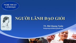 Company
LOGO
NGƯỜI LÃNH ĐẠO GIỎI
NGHỆ THUẬT
LÃNH ĐẠO
TS. Bùi Quang Xuân
buiquangxuandn@gmail.com
 