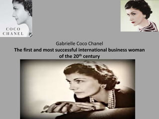 Gabrielle Coco Chanel
The first and most successful international business woman
of the 20th century
 
