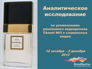 Аналитическое
       исследование

по упоминаниям рекламного видеоролика
     Chanel №5 в социальных медиа



      12 октября – 2 декабря 2012
 