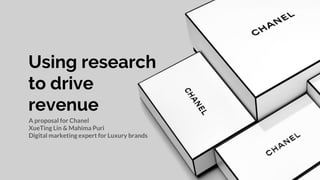 Using research
to drive
revenue
A proposal for Chanel
XueTing Lin & Mahima Puri
Digital marketing expert for Luxury brands
 