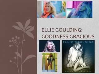 ELLIE GOULDING:
GOODNESS GRACIOUS
 