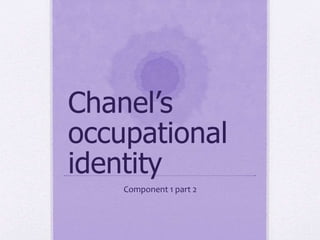 Chanel’s
occupational
identity
Component 1 part 2
 