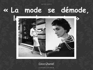 « La mode se démode,
le style jamais. »
Coco Chanel
3 0 . 0 9 . 2 0 1 3
S A N D R A H U B E R
1
 
