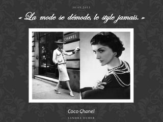 Coco Chanel
3 0 . 0 9 . 2 0 1 3
S A N D R A H U B E R
1
« La mode se démode, le style jamais. »
 