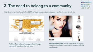 Volition: Co-creation of beauty products through
community crowdsourcing and votes
Brand communities have helped 67% of businesses extract valuable insights for new products
Sephora ‘Beauty Talk’: Beauty fan platform to engage
with products and the community. Customers as brand
ambassadors
3. The need to belong to a community
 
