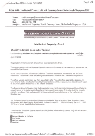 ·mational Law Office - Legal Newsletter                                                                            Page 1 of2



     Eriea Aoki - Intelleetual Property - Brazil, Germany, Israel, Netherlands,Singapore, USA


         From:        <editoreurope@intemationallawoffice.com>
         To:          <eaoki@steelhector.com>
         Date:        4/22/02 2:24 PM
         Subjeet:     Intellectual Property - Brazil, Germany, Israel, Netherlands,Singapore,                   USA




                             Newsletters      I Law Oirectory   IDeais   I News I Subscribe I Home


                                              Intelleetual Property - Brazil

      Chanel Trademark Goes out of Fashion
      Contributed by Moreira Lima, Royster & Ohno Advogados                    with Steel Hector & oavift:JP
                                                                                                         FEED6AC~;

      April 22 2002


      Registration of the trademark 'Chanel' has been cancelled in Brazil.

      The recent decision of the Superior Court of Justice confirms that of the lower court and denies the
      appeal filed by Chanel.

      In this case, Francotex Indústria e Comércio Têxtil filed a forfeiture request with the Brazilian
      Patent and Trademark Office requesting cancellation of Chanel's 1982 trademark registration.

      The office upheld registration but then cancelled it after Francotex filed against the decision. In
      turn, Chanel filed a court action to nullífy the cancellation which, it argued, was based merely upon
      íts failure to update its address ín the office's database.

      The Superior Court of Justice held that registration was rightly cancelled because Chanel failed to
      prove the use of its trademark in Brazil and that, under the so-called 'first sale' doctrine, imports
      made by unrelated third parties could not be considered to constitute use of the trademark in
      Brazilian law.



      For further information on this topic p/ease contact Erica Aoki at Moreira Lima, Royster & Ohno
      Advogados with Steel Hector & Davis LLP by telephone (+55 11 2832077) or by fax (+55 11 283
      2078) or by email (eaoki@steelhector.com).



      The materiais contained on this website are for general information purposes only and are subject
      to the disclaimer

     [Q] CommenUQuestion     for the Author
     @J Print Version
     D Send to a colleague
     se Subscribe




http://www.intemationallawoffice.com/Ld.cfm                ?i=43l66&N ewsletters_Ref=490             1                   4/22/02
 