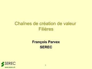 Chaînes de création de valeur
                     Filières

                   François Parvex
                       SEREC



                          1
www.serec.ch
 