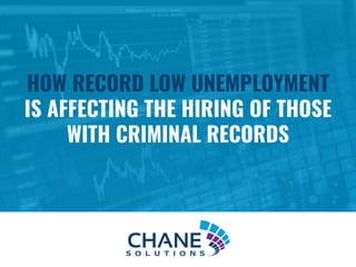 HOW RECORD LOW UNEMPLOYMENT
IS AFFECTING THE HIRING OF THOSE
WITH CRIMINAL RECORDS
 