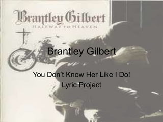 Brantley Gilbert

You Don’t Know Her Like I Do!
        Lyric Project
 