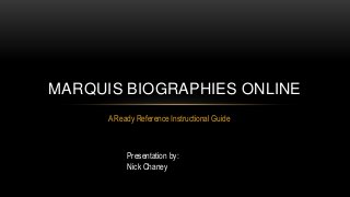 MARQUIS BIOGRAPHIES ONLINE 
A Ready Reference Instructional Guide 
Presentation by: 
Nick Chaney 
 