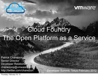 Cloud Foundry
  The Open Platform as a Service

Patrick Chanezon
Senior Director
Developer Relations
chanezonp@vmware.com
http://twitter.com/chanezon   Developer Summit, Tokyo February 2012
Thursday, February 16, 12
 