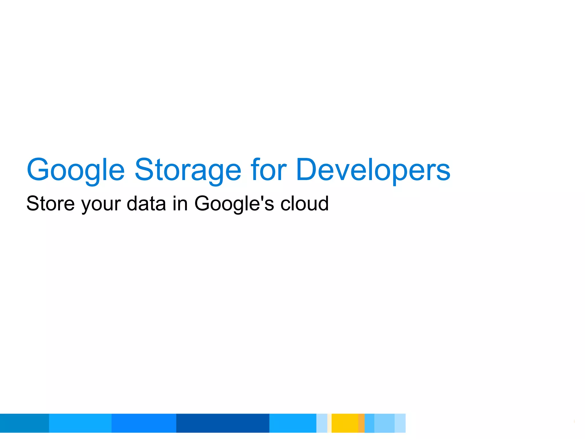 Google Storage for Developers
Store your data in Google's cloud




                                    Google Developer Day 2010
 