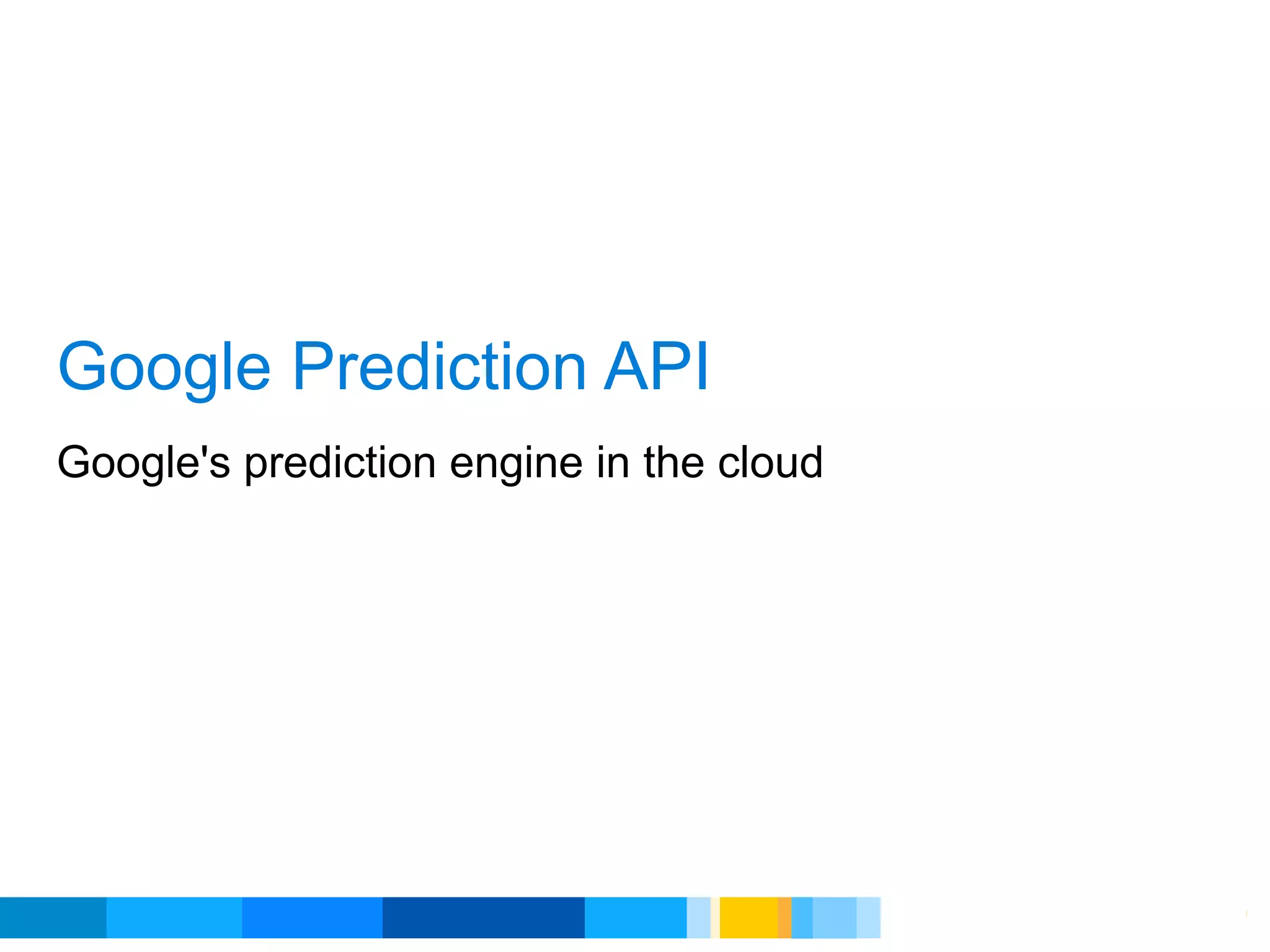 Google Prediction API
Google's prediction engine in the cloud




                                          Google Developer Day 2010
 