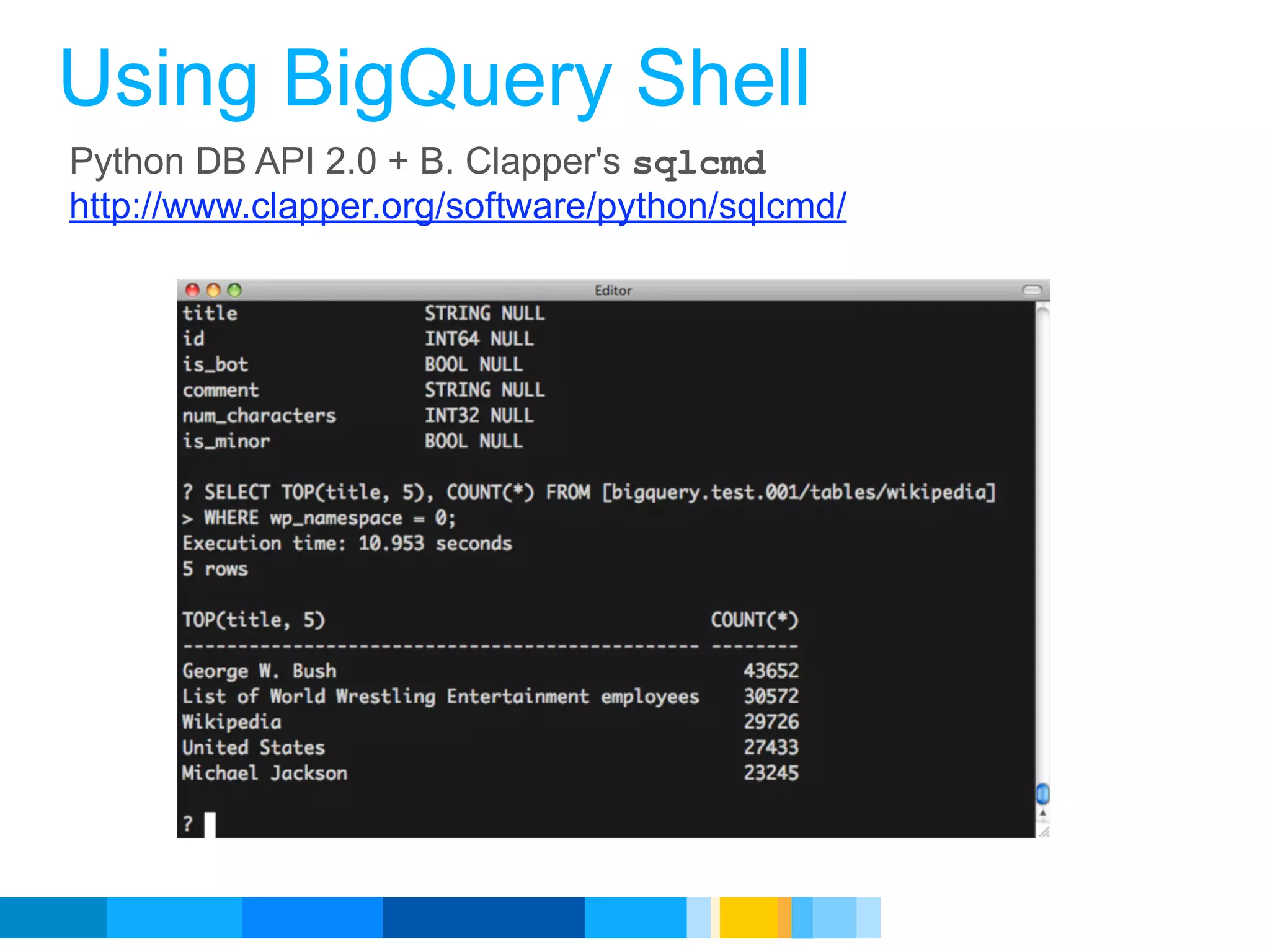 Using BigQuery Shell
Python DB API 2.0 + B. Clapper's sqlcmd
http://www.clapper.org/software/python/sqlcmd/




                                                 Google Developer Day 2010
 