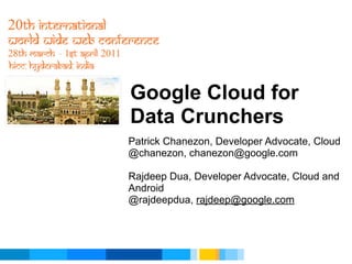 Google Cloud for
Data Crunchers
Patrick Chanezon, Developer Advocate, Cloud
@chanezon, chanezon@google.com

Rajdeep Dua, Developer Advocate, Cloud and
Android
@rajdeepdua, rajdeep@google.com




                        Google Developer Day 2010
 