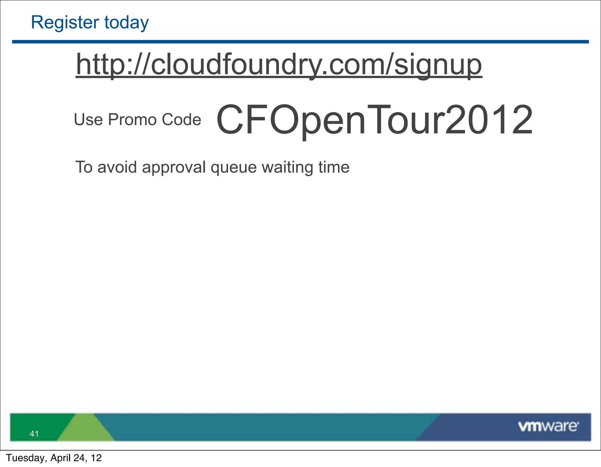 Register today

               http://cloudfoundry.com/signup
              Use Promo Code     CFOpenTour2012
               To avoid approval queue waiting time




     41

Tuesday, April 24, 12
 