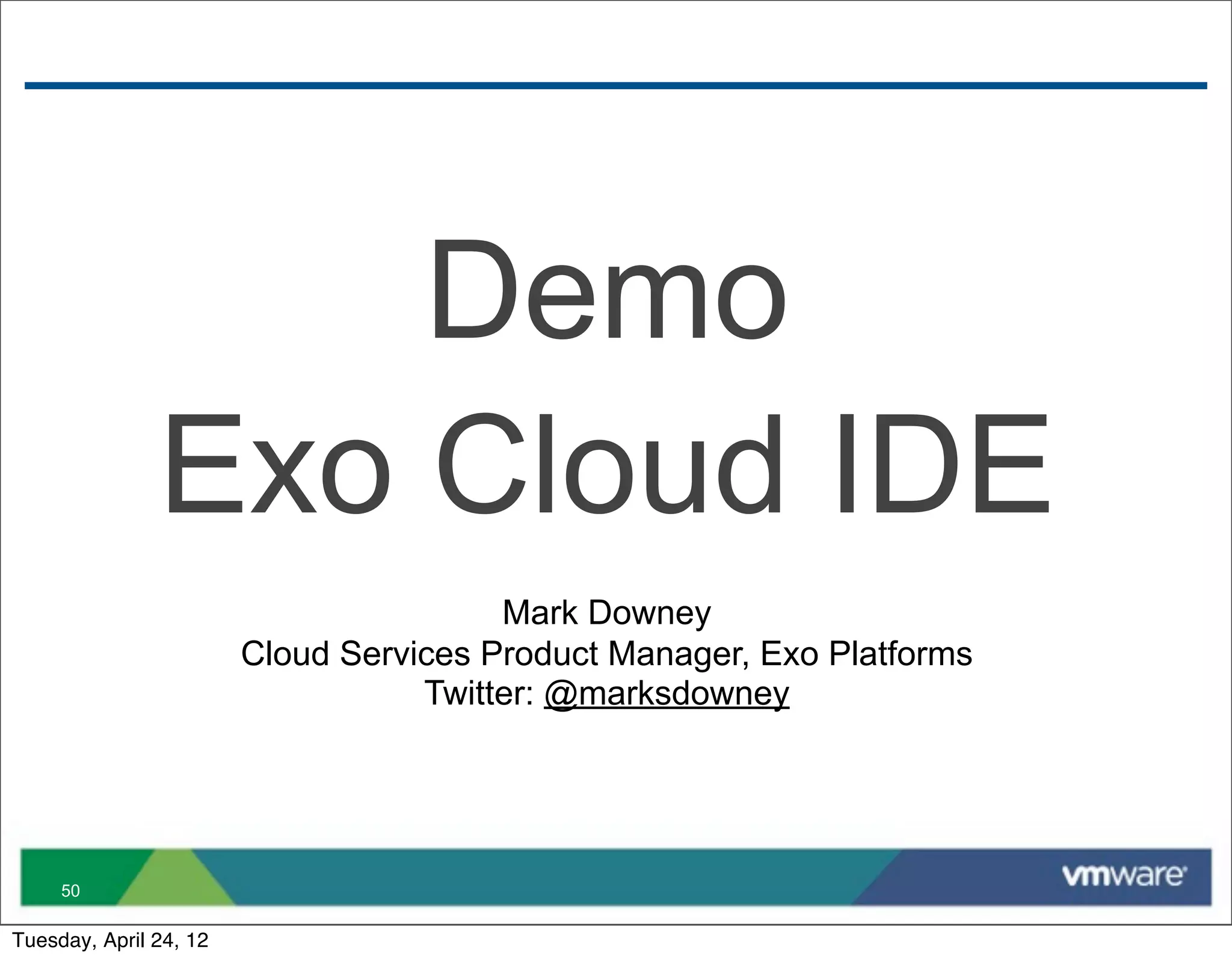 Demo
               Exo Cloud IDE
                                        Mark Downey
                        Cloud Services Product Manager, Exo Platforms
                                   Twitter: @marksdowney




     50

Tuesday, April 24, 12
 