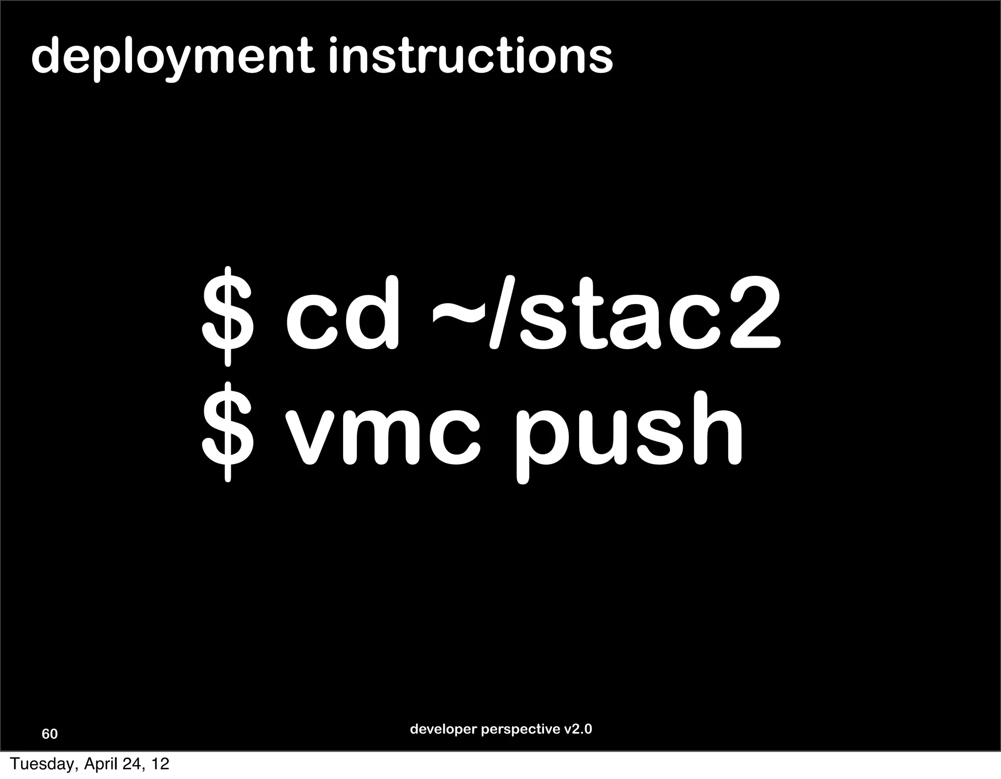 deployment instructions




                        $ cd ~/stac2
                        $ vmc push

    60                      developer perspective v2.0

Tuesday, April 24, 12
 