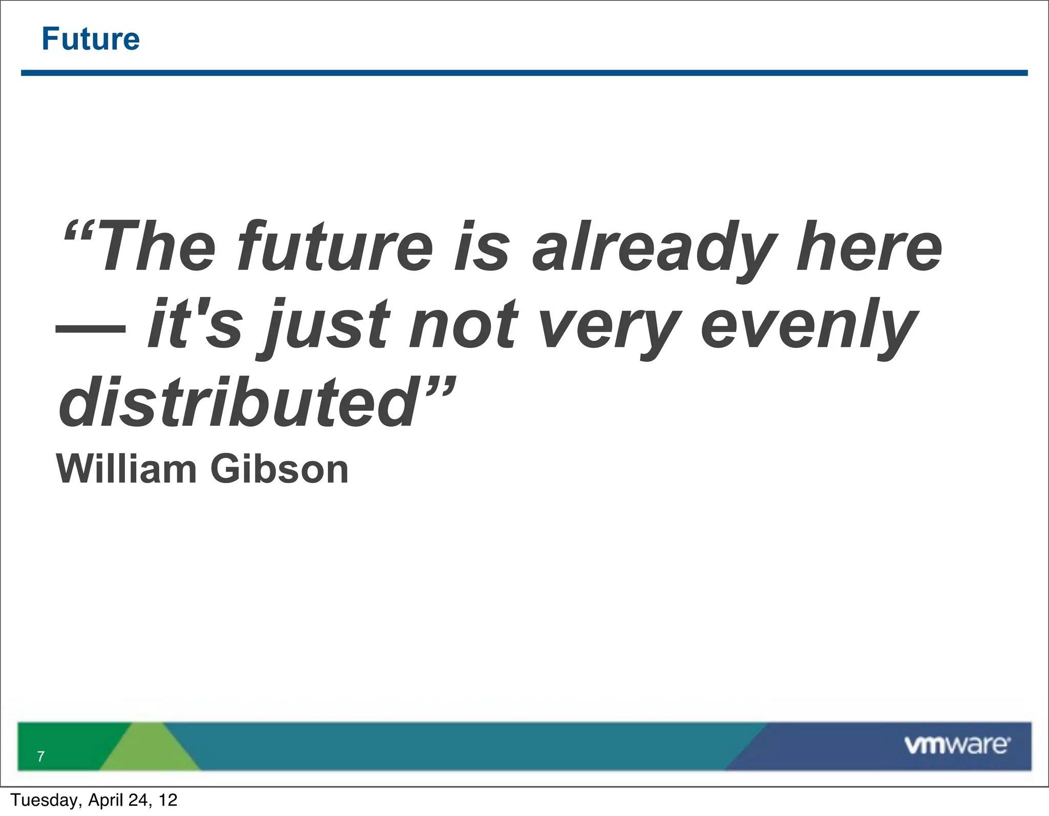 Future




       “The future is already here
       — it's just not very evenly
       distributed”
       William Gibson




   7


Tuesday, April 24, 12
 
