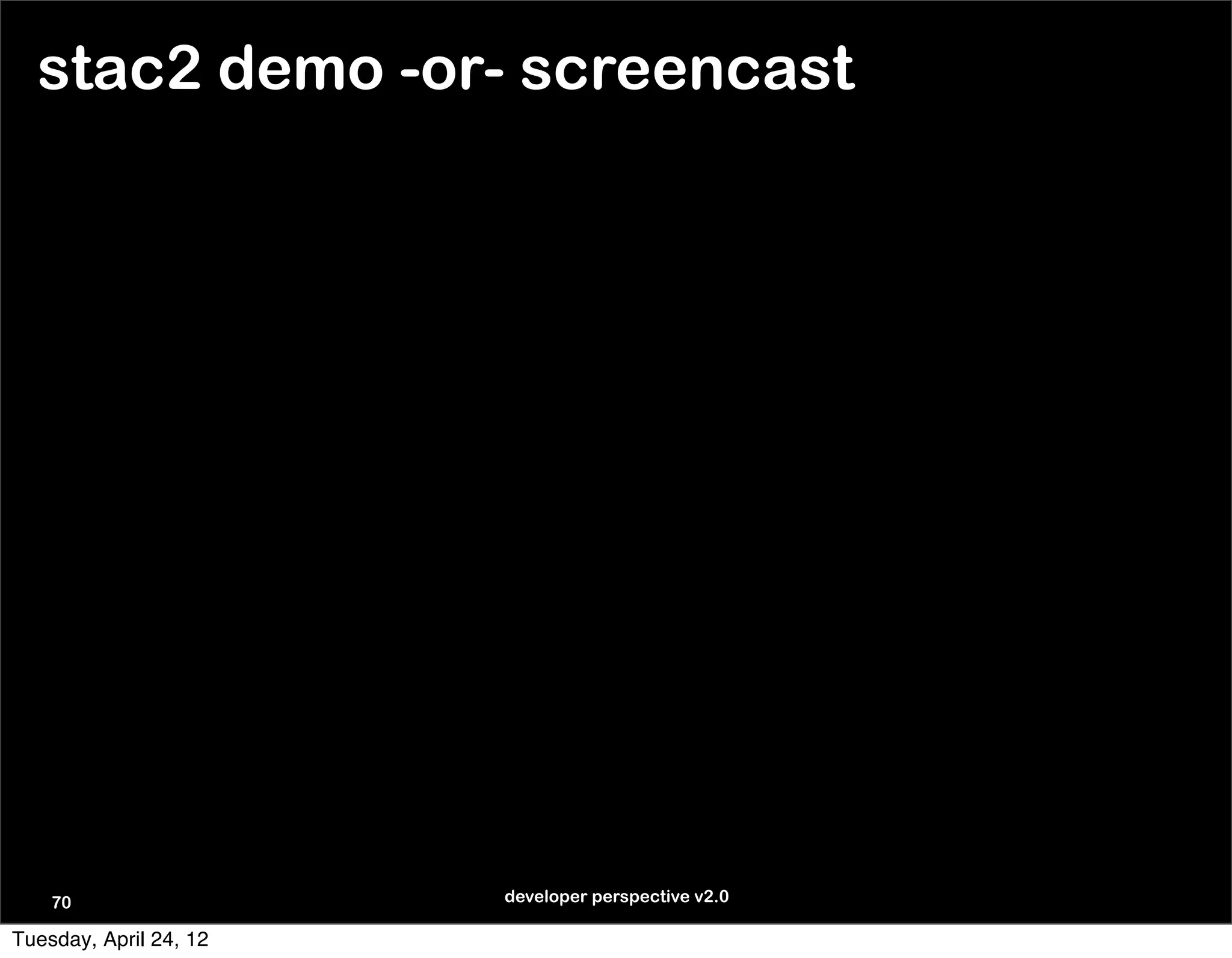stac2 demo -or- screencast




    70                  developer perspective v2.0

Tuesday, April 24, 12
 