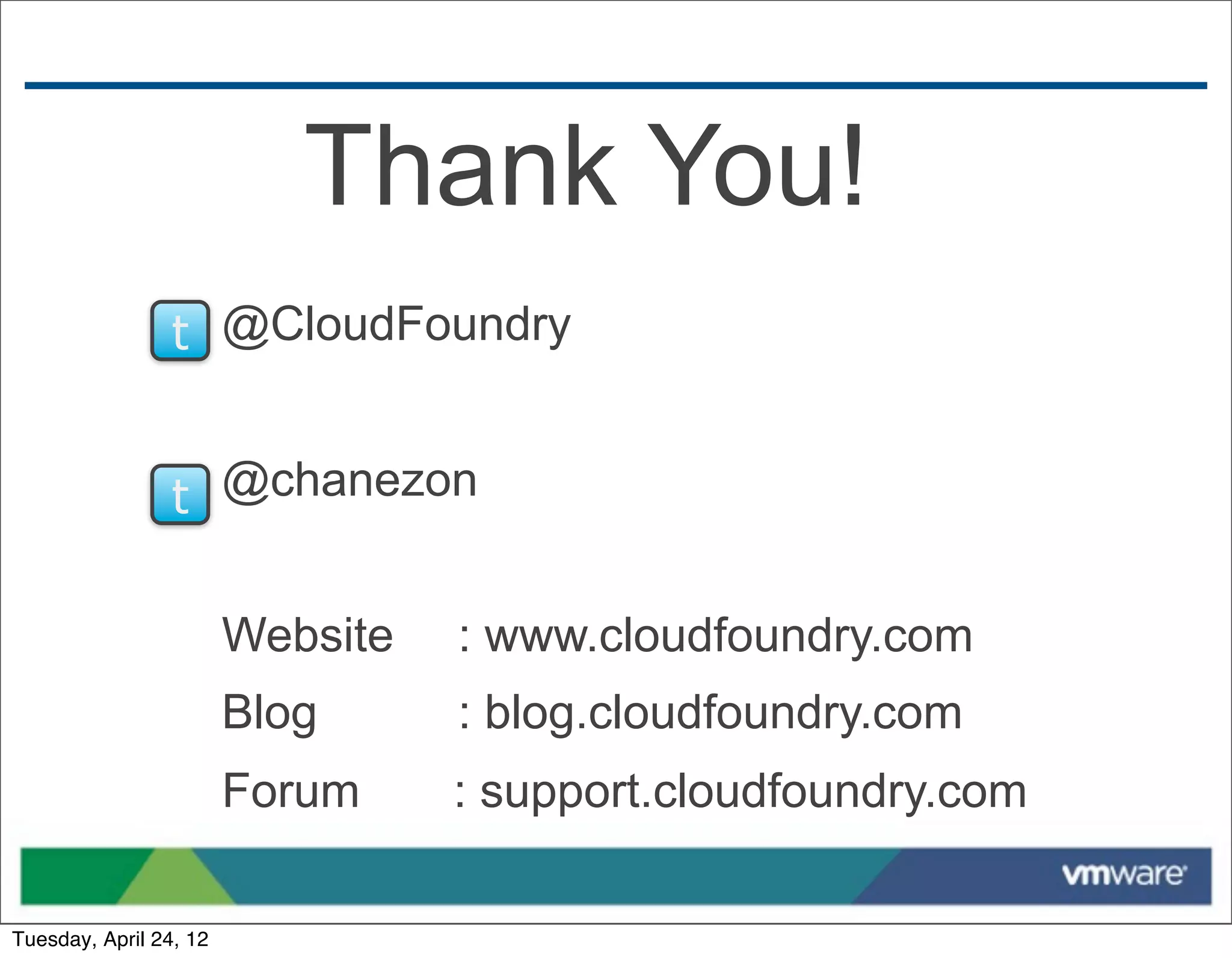 Thank You!
                 t @CloudFoundry


                 t @chanezon

                        Website   : www.cloudfoundry.com
                        Blog      : blog.cloudfoundry.com
                        Forum     : support.cloudfoundry.com

Tuesday, April 24, 12
 