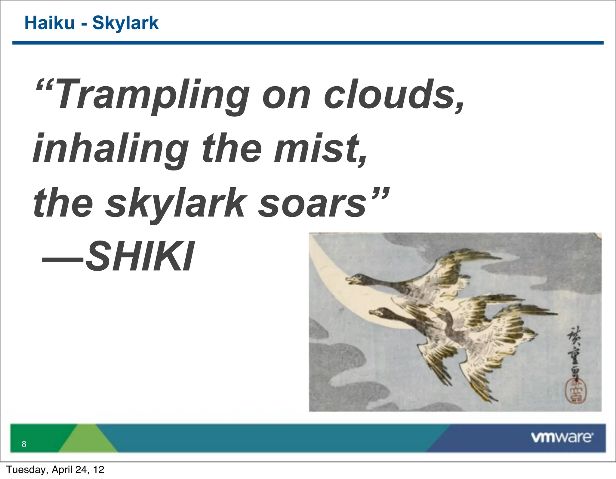 Haiku - Skylark



       “Trampling on clouds,
       inhaling the mist,
       the skylark soars”
        —SHIKI



   8


Tuesday, April 24, 12
 