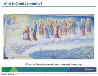 What is Cloud Computing?




                        Cloud at Михайлівський золотоверхий монастир

   16


Tuesday, April 24, 12
 