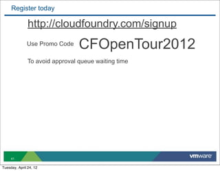 Register today

               http://cloudfoundry.com/signup
              Use Promo Code     CFOpenTour2012
               To avoid approval queue waiting time




     41

Tuesday, April 24, 12
 
