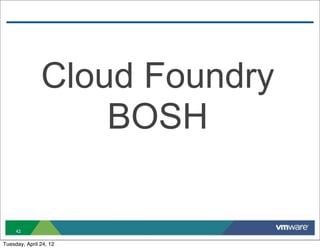 Cloud Foundry
                   BOSH

     42

Tuesday, April 24, 12
 